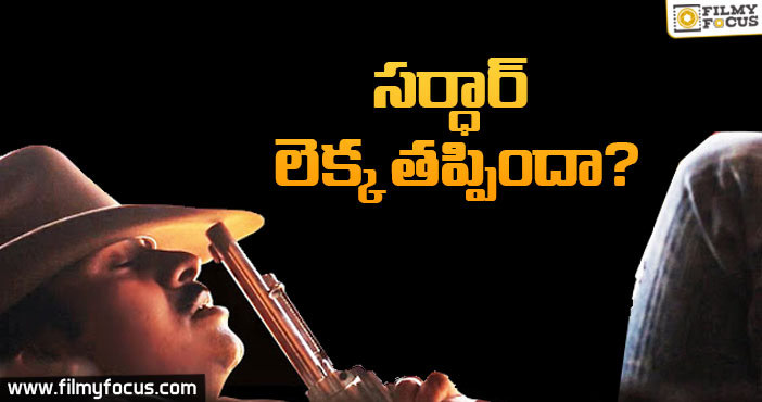 ‘సర్దార్’ లెక్క తప్పిందా!