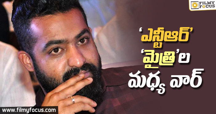 ఎన్టీఆర్…మైత్రి..ల మధ్య వార్??