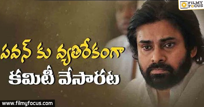 పవన్ కు వ్యతిరేకంగా కమిటీ వేసారట