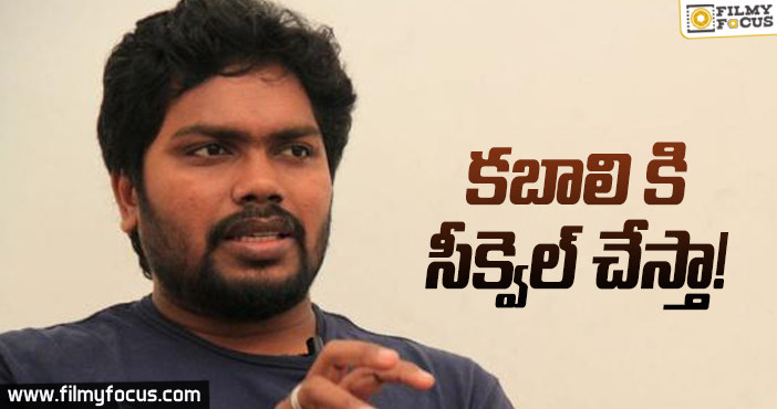 “కబాలి” కి సీక్వెల్ చేస్తా : పా.రంజిత్