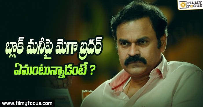 ‘బ్లాక్ మనీ’పై మెగా బ్రదర్ ఏమంటున్నాడు అంటే??