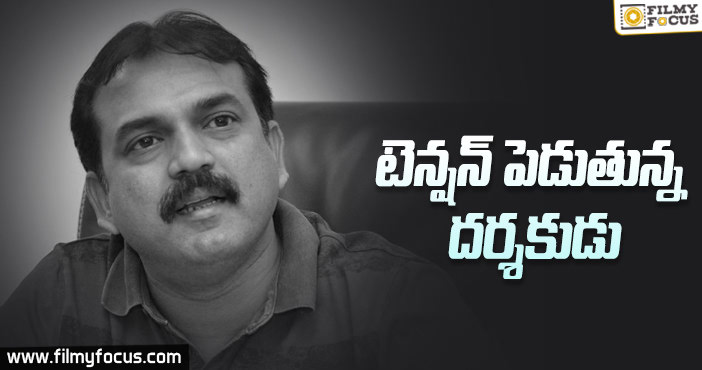 టెన్షన్ పెడుతున్న దర్శకుడు!!!