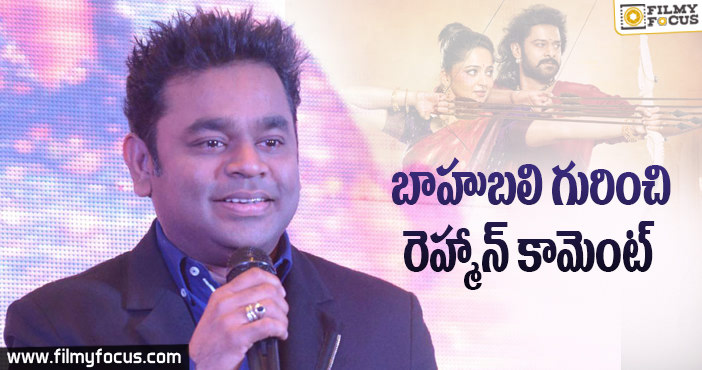 బాహుబలి చిత్రం గురించి రెహ్మాన్ ఏమన్నారంటే ?