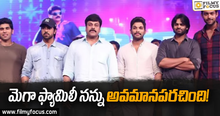 మెగా ఫ్యామిలీ నన్ను అవమానపరచింది!!!