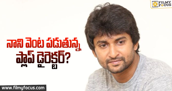 ఆ ప్లాప్ డైరెక్టర్ కు నాని ఛాన్స్ ఇస్తాడా?