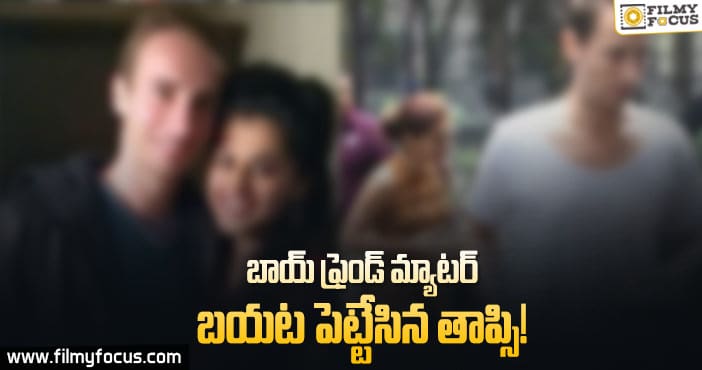 బాయ్ ఫ్రెండ్ మ్యాటర్ బయట పెట్టేసిన తాప్సి..!