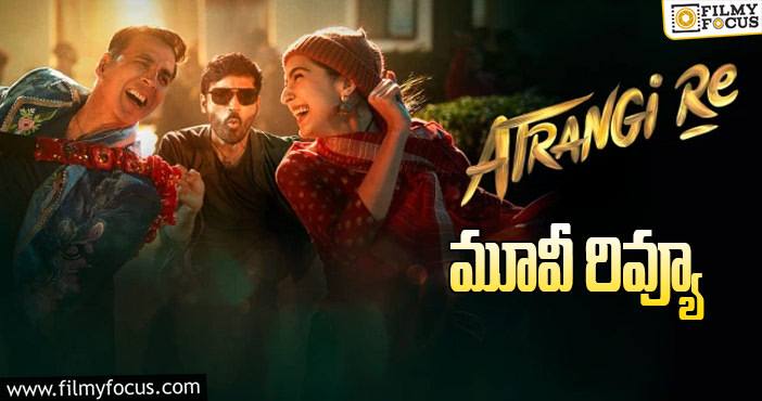 Atrangi Re Review: అత్రంగీ రే సినిమా రివ్యూ & రేటింగ్!