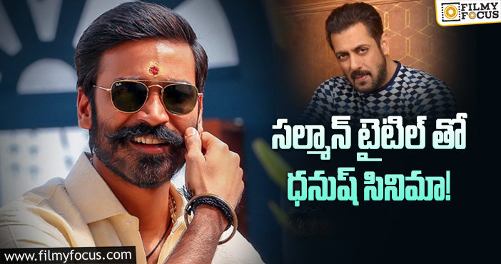 Salman Khan, Dhanush: మరో హీరో కోసం టైటిల్ వదులుకున్న సల్మాన్!