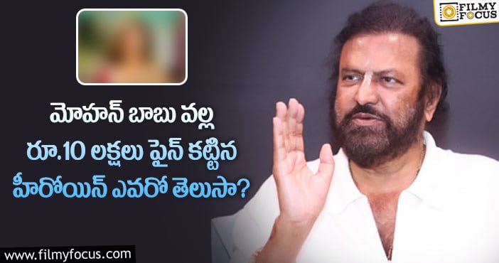 Mohan Babu: మోహన్ బాబు కారణంగా రూ.10 లక్షలు జరిమానా కట్టిన స్టార్ హీరోయిన్..!