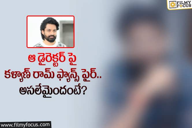 Kalyan Ram: ఆ డైరెక్టర్ పై నందమూరి ఫ్యాన్స్ సీరియస్ కావడానికి కారణాలివే!